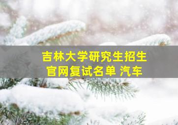 吉林大学研究生招生官网复试名单 汽车